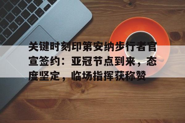 乐鱼体育网站入口-关键时刻印第安纳步行者官宣签约：亚冠节点到来，态度坚定，临场指挥获称赞