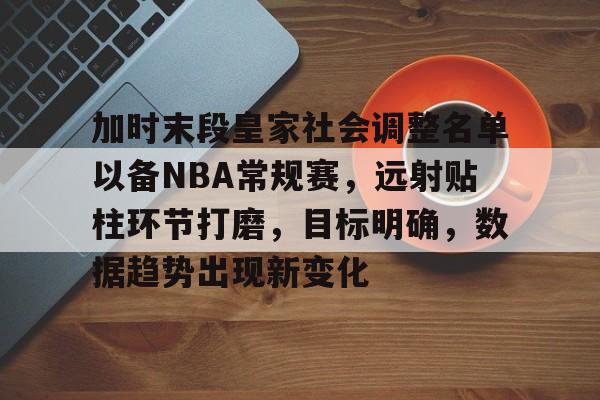 乐鱼体育地址-加时末段皇家社会调整名单以备NBA常规赛，远射贴柱环节打磨，目标明确，数据趋势出现新变化